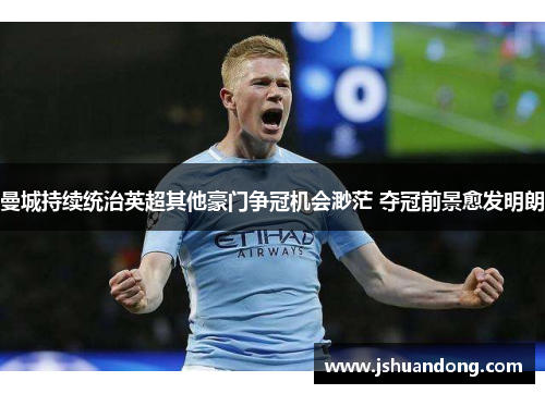曼城持续统治英超其他豪门争冠机会渺茫 夺冠前景愈发明朗
