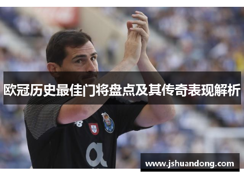 欧冠历史最佳门将盘点及其传奇表现解析