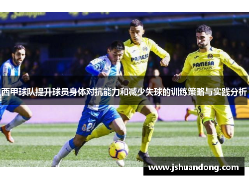 西甲球队提升球员身体对抗能力和减少失球的训练策略与实践分析
