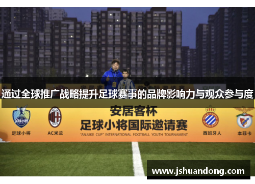通过全球推广战略提升足球赛事的品牌影响力与观众参与度