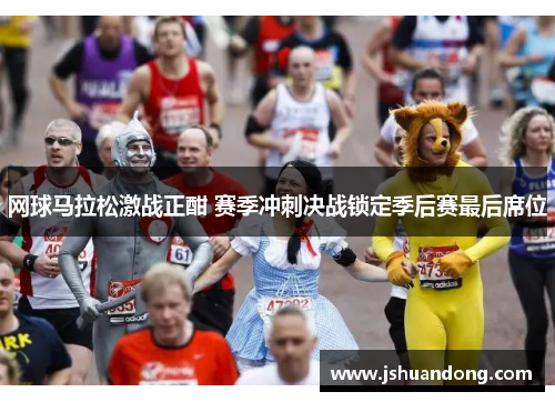 网球马拉松激战正酣 赛季冲刺决战锁定季后赛最后席位