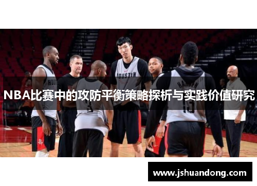 NBA比赛中的攻防平衡策略探析与实践价值研究