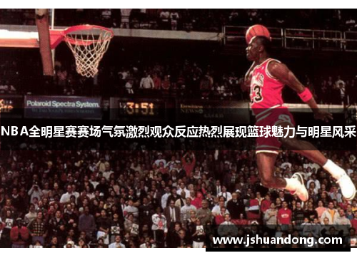 NBA全明星赛赛场气氛激烈观众反应热烈展现篮球魅力与明星风采