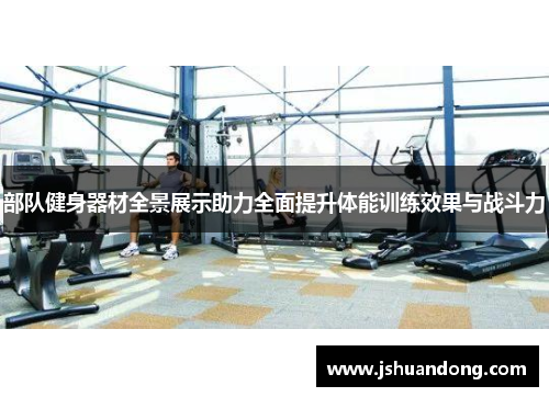 部队健身器材全景展示助力全面提升体能训练效果与战斗力