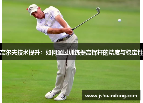 高尔夫技术提升：如何通过训练提高挥杆的精度与稳定性